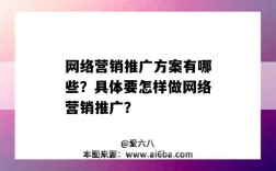 網絡營銷推廣方案有哪些？具體要怎樣做網絡營銷推廣？（網絡營銷推廣方式有哪些）