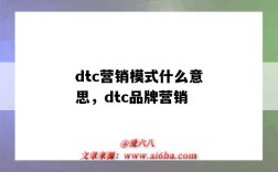 dtc營銷模式什么意思，dtc品牌營銷（DTC營銷模式）