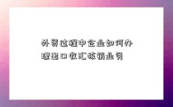 外貿過程中企業如何辦理出口收匯核銷業務