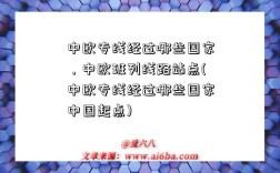 中歐專線經過哪些國家，中歐班列線路站點(中歐專線經過哪些國家中國起點)