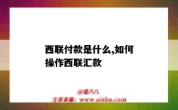 西聯付款是什么,如何操作西聯匯款（西聯匯款怎么付款）