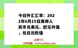 今日外匯匯率：2022年6月15日離岸人民幣兌美元、歐元升值，兌日元貶值