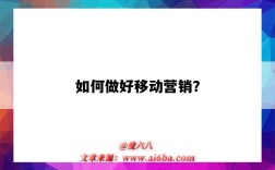 如何做好移動營銷？（如何做好移動營銷）