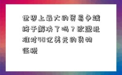 世界上最大的貿易爭端終于解決了嗎？歐盟批準對40億美元的貨物征稅