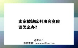 賣家被缺席判決究竟應該怎么辦？（缺席判決怎么判）