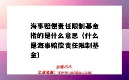 海事賠償責任限制基金指的是什么意思（什么是海事賠償責任限制基金)