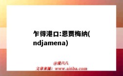 乍得港口:恩賈梅納(ndjamena)（乍得恩賈梅納市）