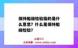 保持船級檢驗指的是什么意思？什么是保持船級檢驗？