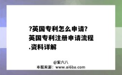 ?英國專利怎么申請？英國專利注冊申請流程.資料詳解（怎么申請美國專利）