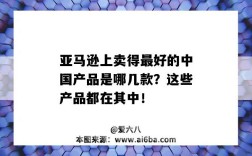 亞馬遜上賣得最好的中國產品是哪幾款？這些產品都在其中?。▉嗰R遜上賣的最好的中國產品）