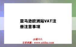 亞馬遜歐洲站VAT注冊注意事項（亞馬遜歐洲站必須注冊VAT么）