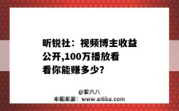 昕銳社：視頻博主收益公開,100萬播放看看你能賺多少？