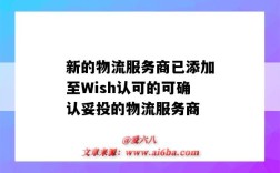 新的物流服務商已添加至Wish認可的可確認妥投的物流服務商（wish合作物流公司）