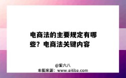 電商法的主要規定有哪些？電商法關鍵內容（電商法的內容是什么）