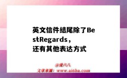 英文信件結尾除了BestRegards，還有其他表達方式（英語書信結尾常用語）