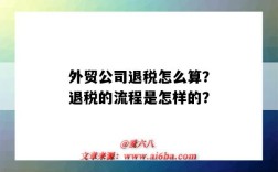 外貿公司退稅怎么算？退稅的流程是怎樣的？（外貿公司退稅怎么計算）