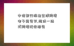 中信銀行推出全球跨境電子商務節,提供一站式跨境托收服務