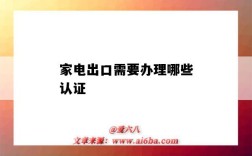 家電出口需要辦理哪些認證（家電出口認證有哪些）