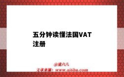 五分鐘讀懂法國VAT注冊（法國vat注冊要多久）