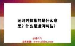 運河噸位指的是什么意思？什么是運河噸位？