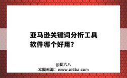 亞馬遜關鍵詞分析工具軟件哪個好用？（免費的亞馬遜關鍵詞分析工具）