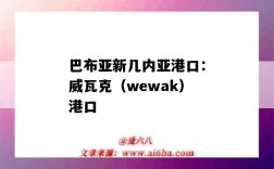 巴布亞新幾內亞港口：威瓦克（wewak）港口（瓦拉爾港口）