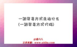 一般貿易方式是指什么(一般貿易方式代碼)