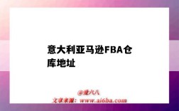 意大利亞馬遜FBA倉庫地址（意大利亞馬遜fba倉庫地址大全）