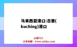 馬來西亞港口:古晉(kuching)港口（古晉港口英文）