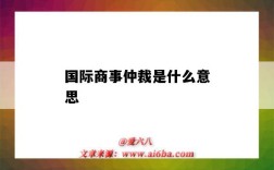 國際商事仲裁是什么意思（什么是國際商事仲裁?）