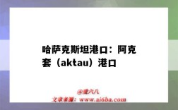 哈薩克斯坦港口：阿克套（aktau）港口（哈薩克斯坦阿拉木圖港口）