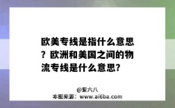 歐美專線是指什么意思？歐洲和美國之間的物流專線是什么意思？