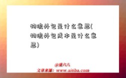 物流外包是什么意思(物流外包成本是什么意思)