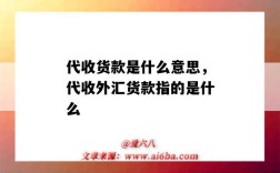 代收貨款是什么意思，代收外匯貨款指的是什么（代收貨款是啥意思）