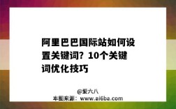 阿里巴巴國際站如何設置關鍵詞？10個關鍵詞優化技巧（阿里巴巴國際站怎樣優化關鍵詞）