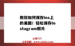 教你如何保存Ins上的美圖！輕松保存Instagram照片（“ins圖片怎么保存”）