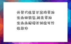 外貿代運營不直接幫助企業做銷售,而是幫助企業業績增長創造可行性條件