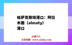 哈薩克斯坦港口：阿拉木圖（almaty）港口（哈薩克斯坦里海港口）