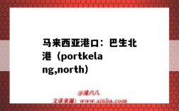 馬來西亞港口：巴生北港（portkelang,north）（馬來西亞 巴生港）