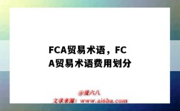 FCA貿易術語，FCA貿易術語費用劃分（FCA貿易術語是指）