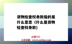 貨物檢查權條款指的是什么意思（什么是貨物檢查權條款)