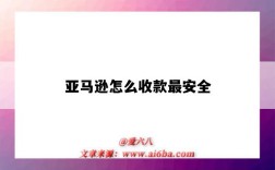 亞馬遜怎么收款最安全（亞馬遜常見的收款方式）