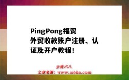 PingPong福貿外貿收款賬戶注冊、認證及開戶教程！（pingpong收款賬戶是什么）