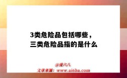 3類危險品包括哪些，三類危險品指的是什么（危險品三類都包括什么）