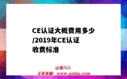 CE認證大概費用多少/2019年CE認證收費標準（ce認證費用一般多少）