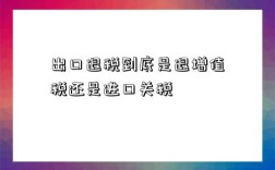 出口退稅到底是退增值稅還是進口關稅