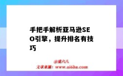 手把手解析亞馬遜SEO引擎，提升排名有技巧（亞馬遜搜索引擎seo）