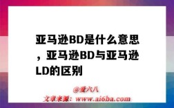 亞馬遜BD是什么意思，亞馬遜BD與亞馬遜LD的區別（亞馬遜ld和bd是什么意思）