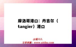 摩洛哥港口：丹吉爾（tangier）港口（摩洛哥 港口）