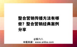 整合營銷傳播方法有哪些？整合營銷經典案例分享（整合營銷的傳播方法）